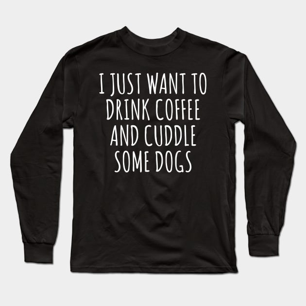 I Just Want To Drink Coffee And Cuddle Some Dogs Long Sleeve T-Shirt by Kyandii